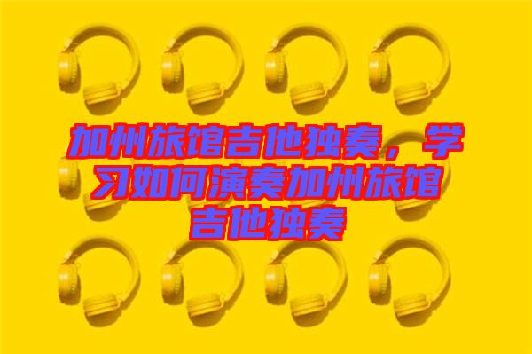 加州旅館吉他獨奏，學(xué)習(xí)如何演奏加州旅館吉他獨奏