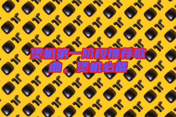 煲機第一階段推薦歌曲，煲機必備
