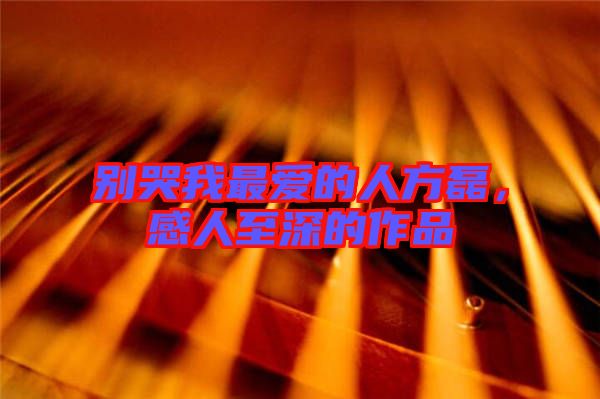 別哭我最愛(ài)的人方磊，感人至深的作品