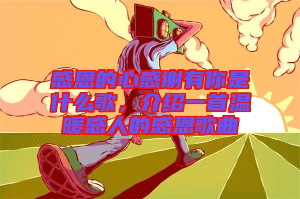感恩的心感謝有你是什么歌，介紹一首溫暖感人的感恩歌曲