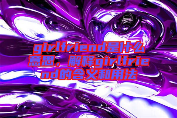 girlfriend是什么意思，解釋girlfriend的含義和用法