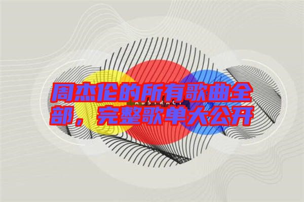 周杰倫的所有歌曲全部，完整歌單大公開