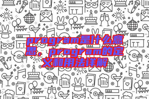 program是什么意思，program的定義和用法詳解
