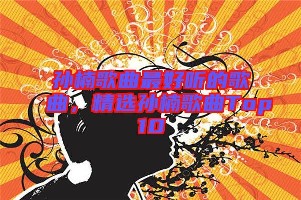 孫楠歌曲最好聽的歌曲，精選孫楠歌曲Top10