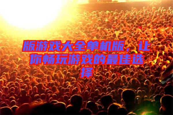 版游戲大全單機版，讓你暢玩游戲的最佳選擇