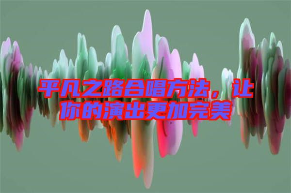 平凡之路合唱方法，讓你的演出更加完美