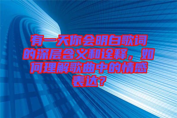 有一天你會(huì)明白歌詞的深層含義和詮釋，如何理解歌曲中的情感表達(dá)？