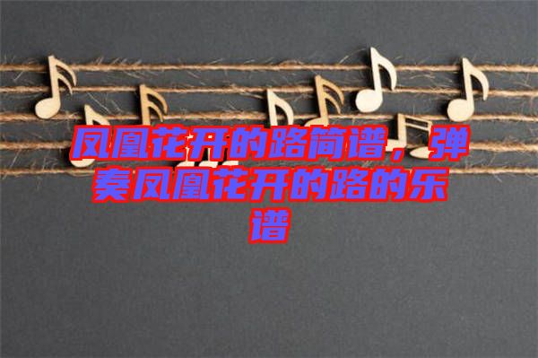 鳳凰花開的路簡譜，彈奏鳳凰花開的路的樂譜