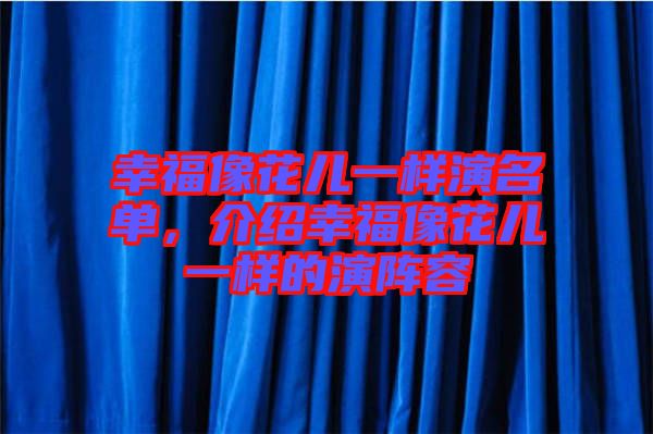幸福像花兒一樣演名單，介紹幸福像花兒一樣的演陣容