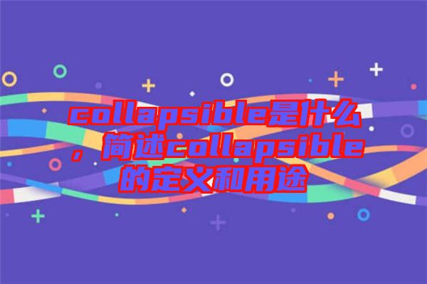 collapsible是什么，簡述collapsible的定義和用途