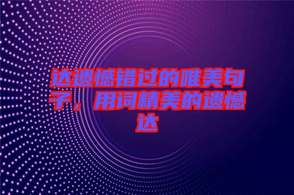 達(dá)遺憾錯(cuò)過的唯美句子，用詞精美的遺憾達(dá)