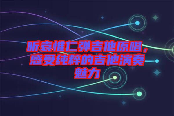 聽(tīng)袁惟仁彈吉他原唱，感受純粹的吉他演奏魅力
