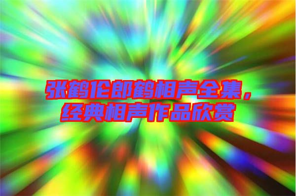 張鶴倫郎鶴相聲全集，經(jīng)典相聲作品欣賞