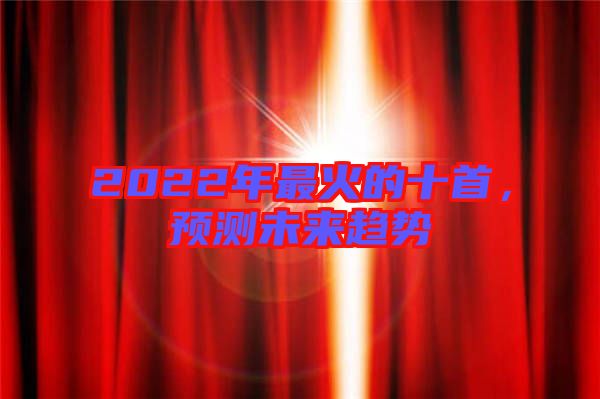 2022年最火的十首，預(yù)測未來趨勢