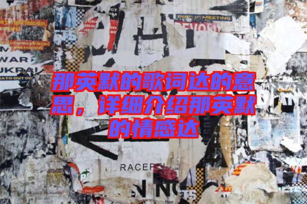 那英默的歌詞達(dá)的意思，詳細(xì)介紹那英默的情感達(dá)