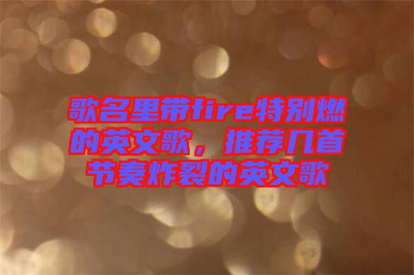 歌名里帶fire特別燃的英文歌，推薦幾首節(jié)奏炸裂的英文歌