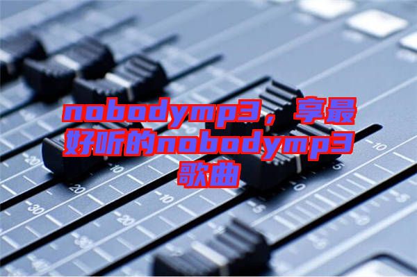 nobodymp3，享最好聽的nobodymp3歌曲