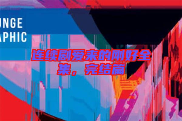 連續(xù)劇愛(ài)來(lái)的剛好全集，完結(jié)篇