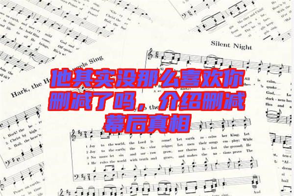 他其實(shí)沒(méi)那么喜歡你刪減了嗎，介紹刪減幕后真相