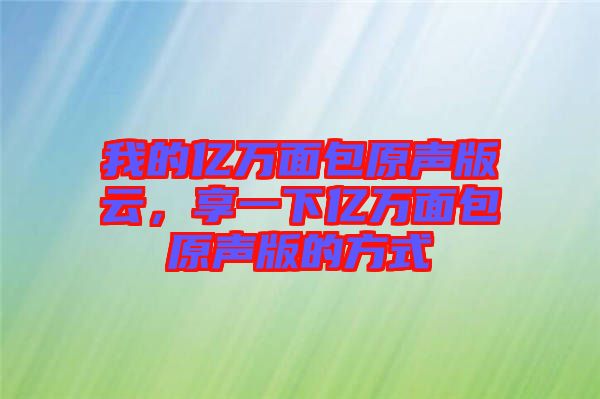 我的億萬面包原聲版云，享一下億萬面包原聲版的方式