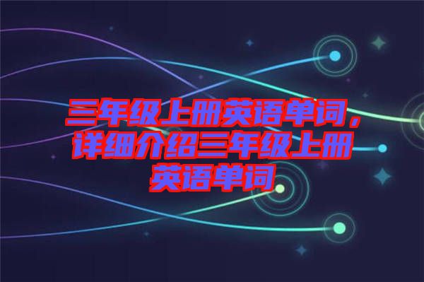 三年級上冊英語單詞，詳細介紹三年級上冊英語單詞