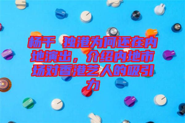 楊千嬅獨港為何還在內(nèi)地演出，介紹內(nèi)地市場對香港藝人的吸引力