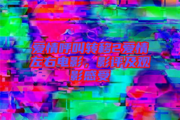 愛情呼叫轉(zhuǎn)移2愛情左右電影，影評及觀影感受