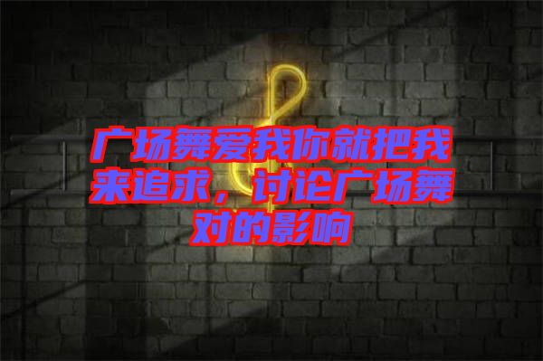廣場(chǎng)舞愛(ài)我你就把我來(lái)追求，討論廣場(chǎng)舞對(duì)的影響