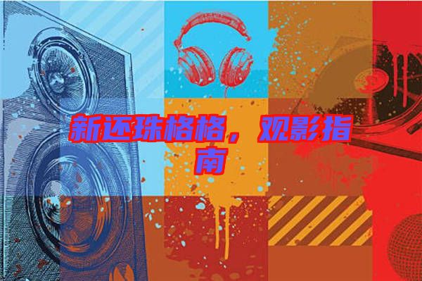 新還珠格格，觀影指南