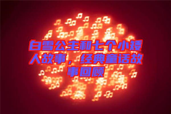 白雪公主和七個小矮人故事，經(jīng)典童話故事回顧
