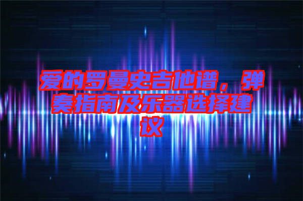 愛(ài)的羅曼史吉他譜，彈奏指南及樂(lè)器選擇建議