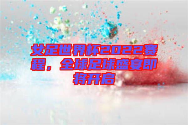 女足世界杯2022賽程，全球足球盛宴即將開啟