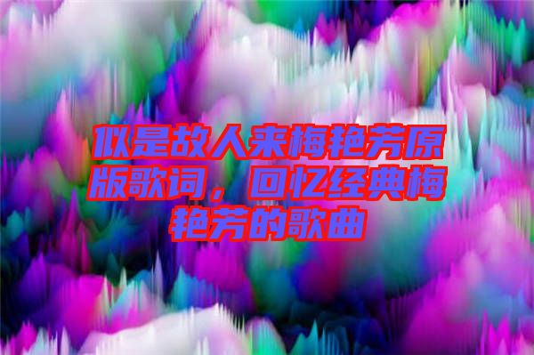似是故人來梅艷芳原版歌詞，回憶經(jīng)典梅艷芳的歌曲
