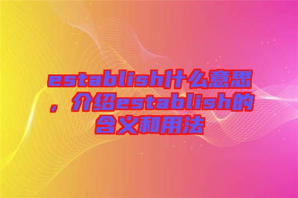 establish什么意思，介紹establish的含義和用法