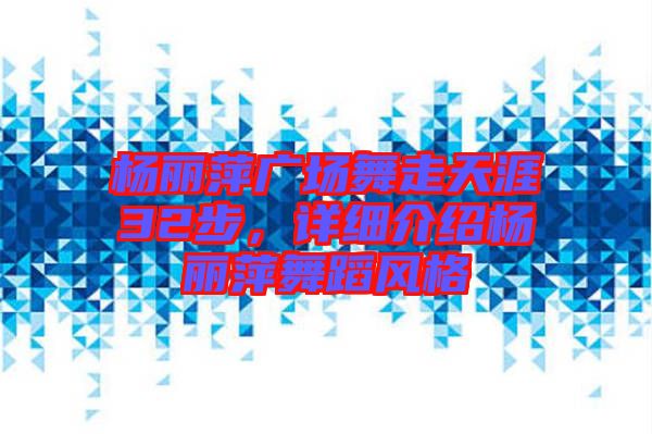 楊麗萍廣場(chǎng)舞走天涯32步，詳細(xì)介紹楊麗萍舞蹈風(fēng)格