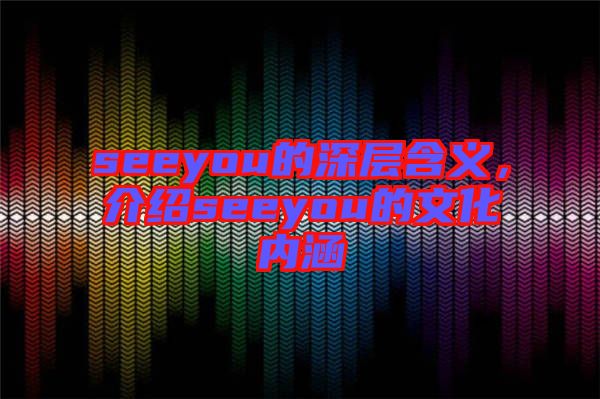 seeyou的深層含義，介紹seeyou的文化內(nèi)涵