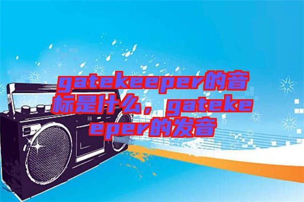 gatekeeper的音標(biāo)是什么，gatekeeper的發(fā)音
