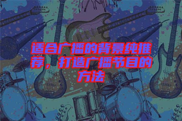 適合廣播的背景純推薦，打造廣播節(jié)目的方法