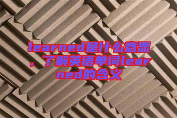 learned是什么意思，了解英語單詞learned的含義