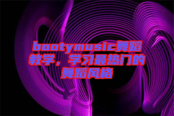 bootymusic舞蹈教學(xué)，學(xué)習(xí)最熱門的舞蹈風(fēng)格