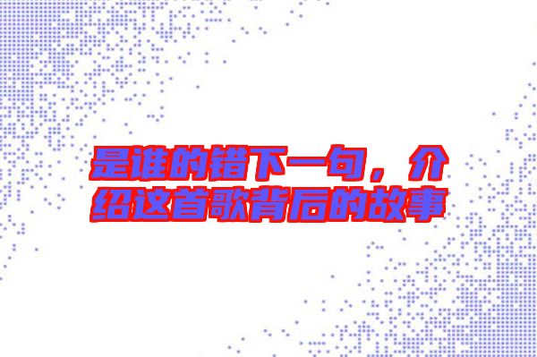 是誰的錯下一句，介紹這首歌背后的故事