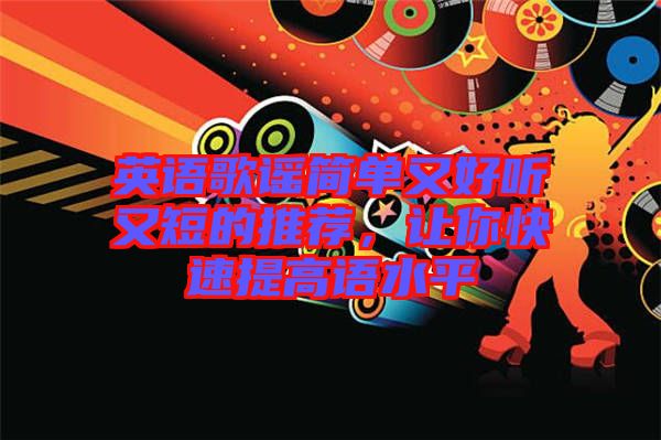 英語(yǔ)歌謠簡(jiǎn)單又好聽(tīng)又短的推薦，讓你快速提高語(yǔ)水平
