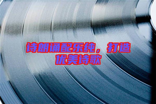 詩(shī)朗誦配樂(lè)純，打造優(yōu)美詩(shī)歌