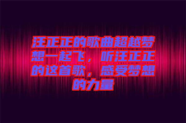汪正正的歌曲超越夢(mèng)想一起飛，聽(tīng)汪正正的這首歌，感受夢(mèng)想的力量