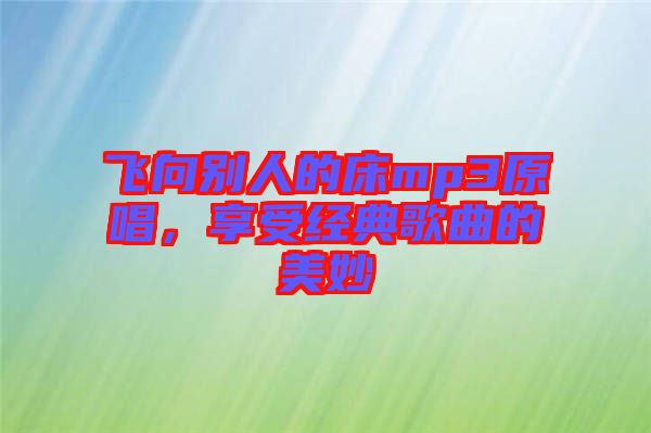飛向別人的床mp3原唱，享受經(jīng)典歌曲的美妙