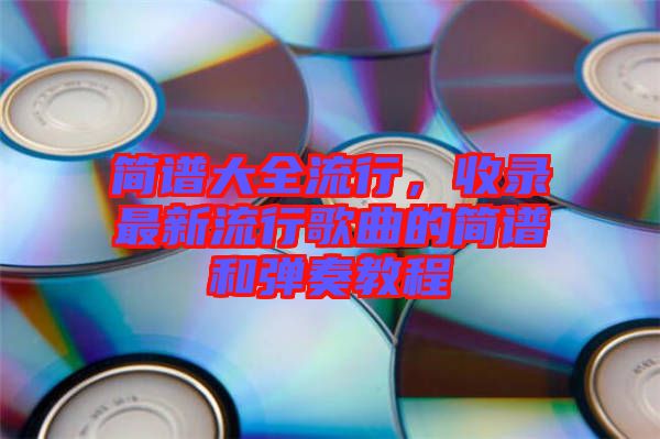 簡譜大全流行，收錄最新流行歌曲的簡譜和彈奏教程