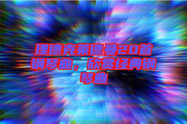理德克萊德曼20首鋼琴曲，欣賞經(jīng)典鋼琴曲