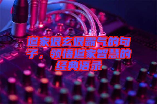 道家很玄很霸氣的句子，領(lǐng)悟道家智慧的經(jīng)典語錄