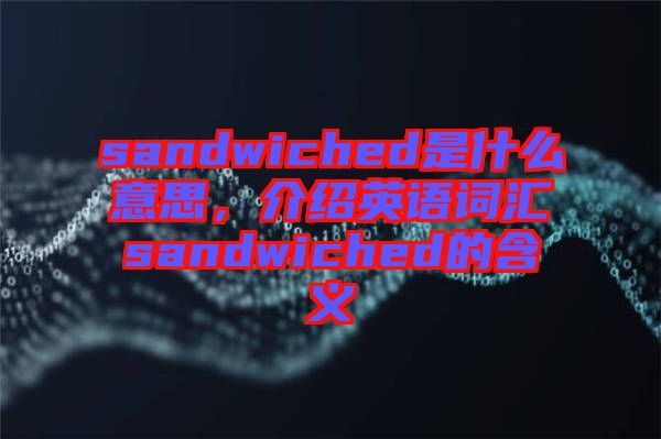 sandwiched是什么意思，介紹英語詞匯sandwiched的含義