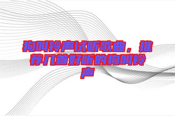 狗叫鈴聲試聽歌曲，推薦幾首好聽的狗叫鈴聲